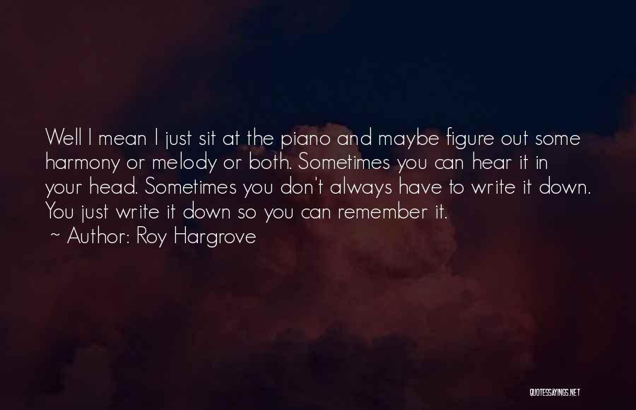 Roy Hargrove Quotes: Well I Mean I Just Sit At The Piano And Maybe Figure Out Some Harmony Or Melody Or Both. Sometimes