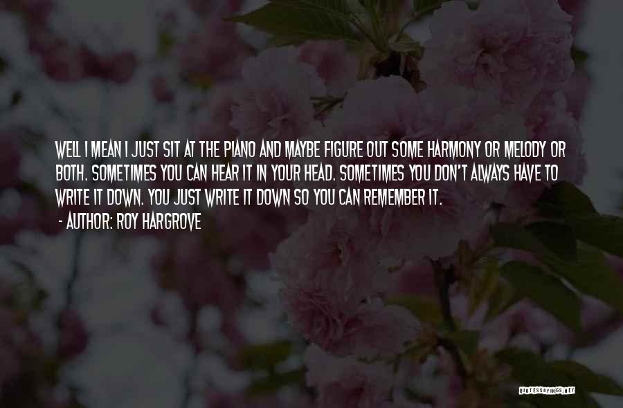 Roy Hargrove Quotes: Well I Mean I Just Sit At The Piano And Maybe Figure Out Some Harmony Or Melody Or Both. Sometimes