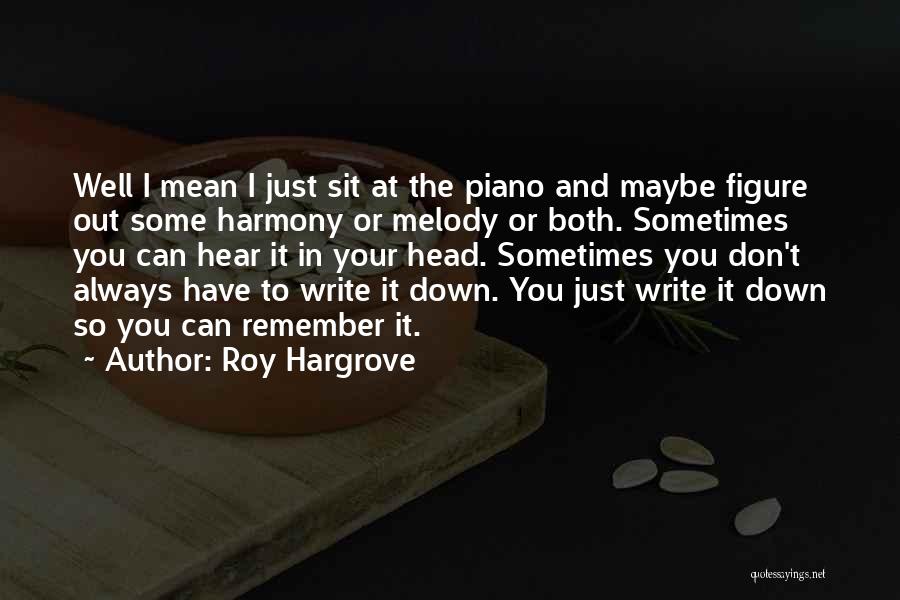 Roy Hargrove Quotes: Well I Mean I Just Sit At The Piano And Maybe Figure Out Some Harmony Or Melody Or Both. Sometimes