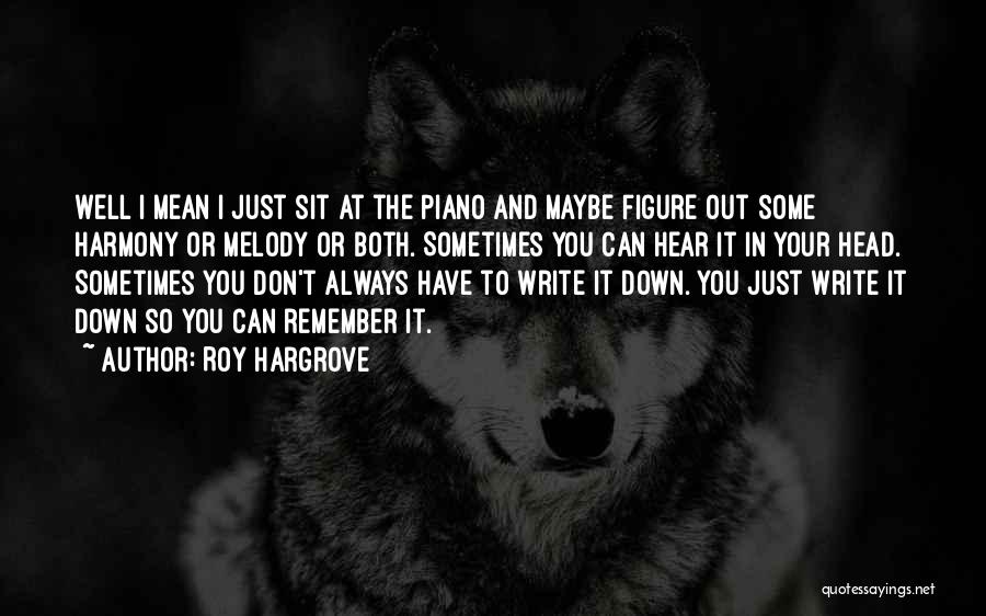 Roy Hargrove Quotes: Well I Mean I Just Sit At The Piano And Maybe Figure Out Some Harmony Or Melody Or Both. Sometimes