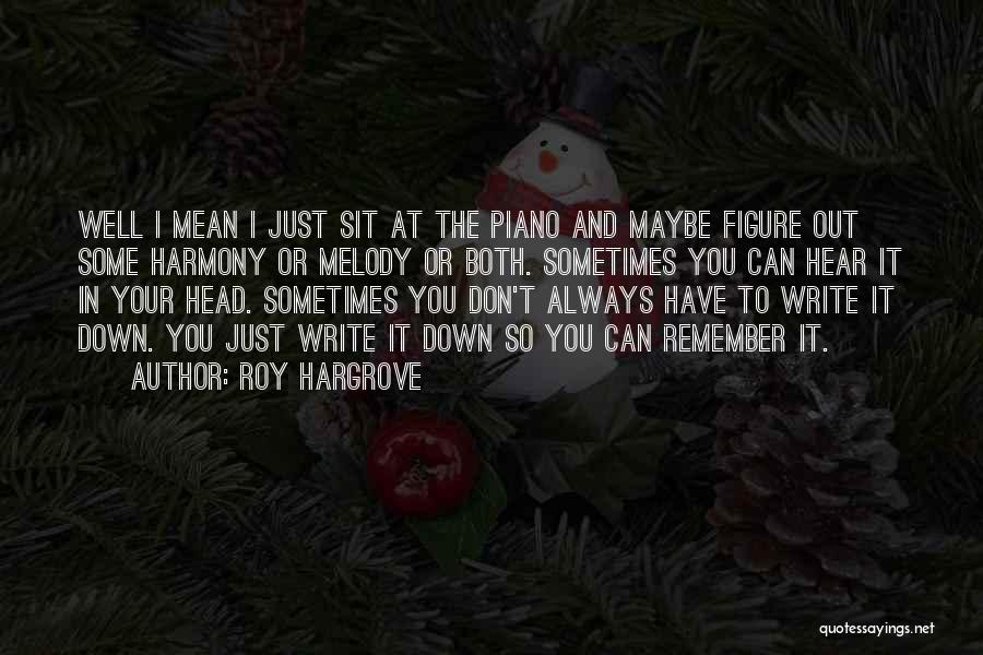 Roy Hargrove Quotes: Well I Mean I Just Sit At The Piano And Maybe Figure Out Some Harmony Or Melody Or Both. Sometimes