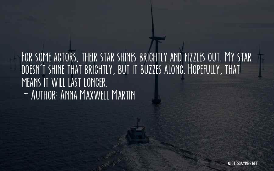 Anna Maxwell Martin Quotes: For Some Actors, Their Star Shines Brightly And Fizzles Out. My Star Doesn't Shine That Brightly, But It Buzzes Along.