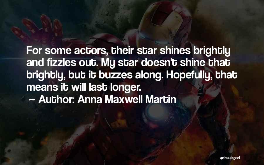 Anna Maxwell Martin Quotes: For Some Actors, Their Star Shines Brightly And Fizzles Out. My Star Doesn't Shine That Brightly, But It Buzzes Along.