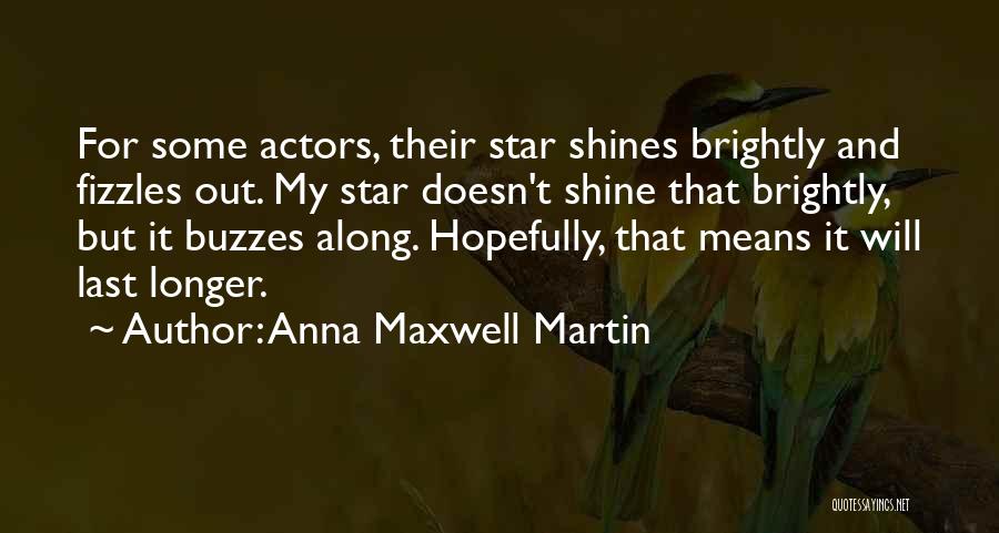 Anna Maxwell Martin Quotes: For Some Actors, Their Star Shines Brightly And Fizzles Out. My Star Doesn't Shine That Brightly, But It Buzzes Along.