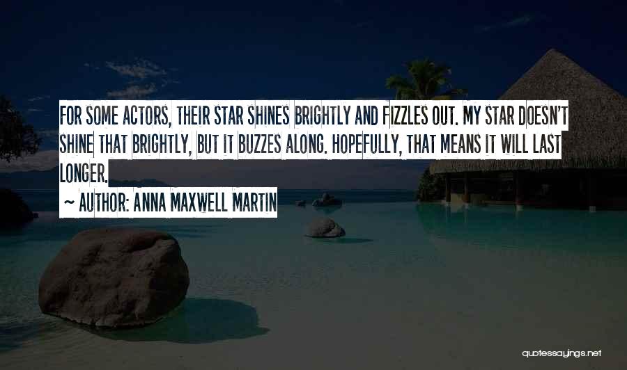 Anna Maxwell Martin Quotes: For Some Actors, Their Star Shines Brightly And Fizzles Out. My Star Doesn't Shine That Brightly, But It Buzzes Along.