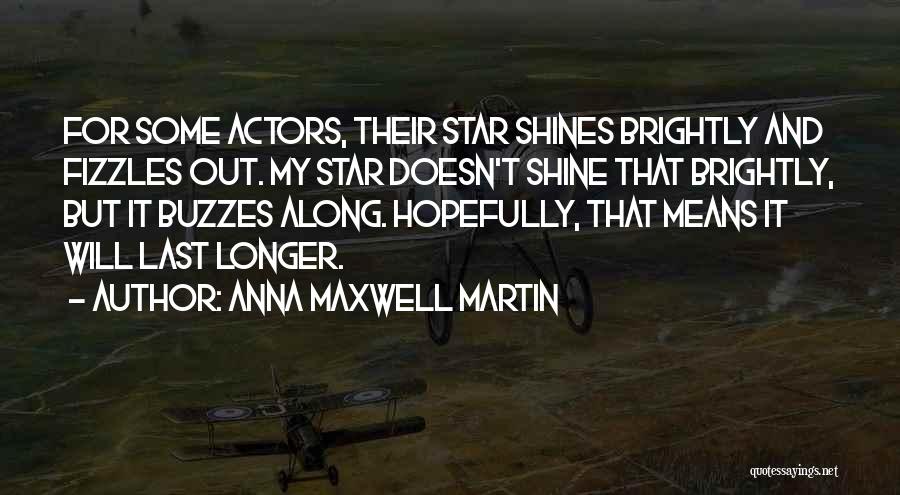 Anna Maxwell Martin Quotes: For Some Actors, Their Star Shines Brightly And Fizzles Out. My Star Doesn't Shine That Brightly, But It Buzzes Along.