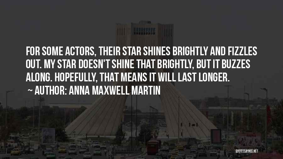 Anna Maxwell Martin Quotes: For Some Actors, Their Star Shines Brightly And Fizzles Out. My Star Doesn't Shine That Brightly, But It Buzzes Along.