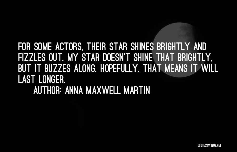 Anna Maxwell Martin Quotes: For Some Actors, Their Star Shines Brightly And Fizzles Out. My Star Doesn't Shine That Brightly, But It Buzzes Along.