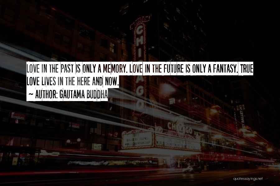 Gautama Buddha Quotes: Love In The Past Is Only A Memory. Love In The Future Is Only A Fantasy. True Love Lives In