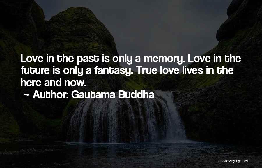 Gautama Buddha Quotes: Love In The Past Is Only A Memory. Love In The Future Is Only A Fantasy. True Love Lives In