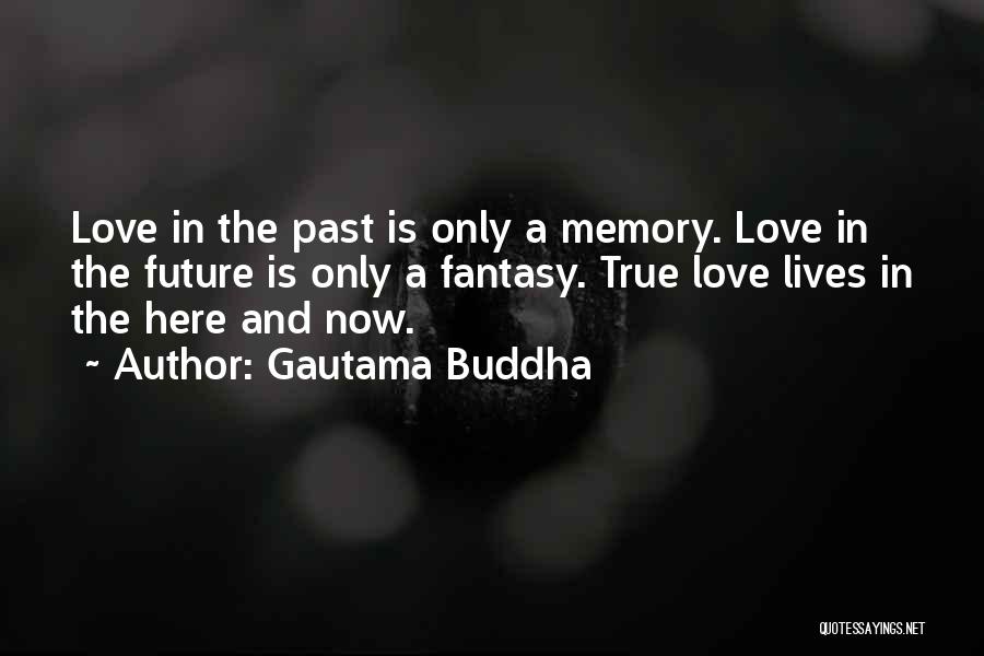 Gautama Buddha Quotes: Love In The Past Is Only A Memory. Love In The Future Is Only A Fantasy. True Love Lives In