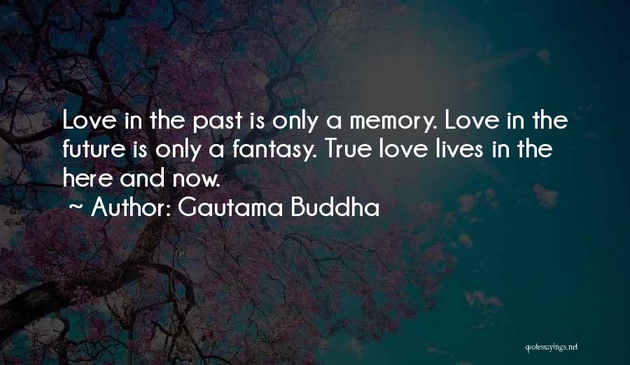 Gautama Buddha Quotes: Love In The Past Is Only A Memory. Love In The Future Is Only A Fantasy. True Love Lives In