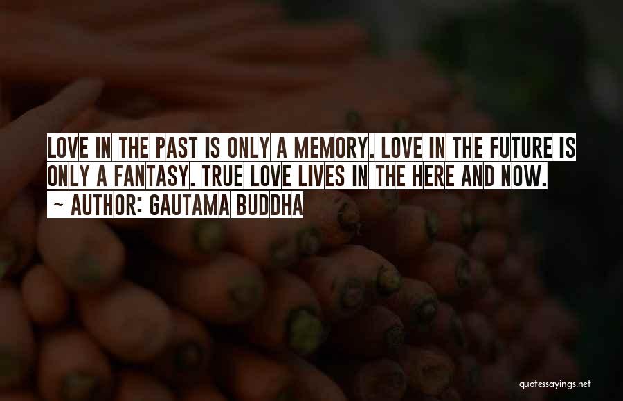 Gautama Buddha Quotes: Love In The Past Is Only A Memory. Love In The Future Is Only A Fantasy. True Love Lives In