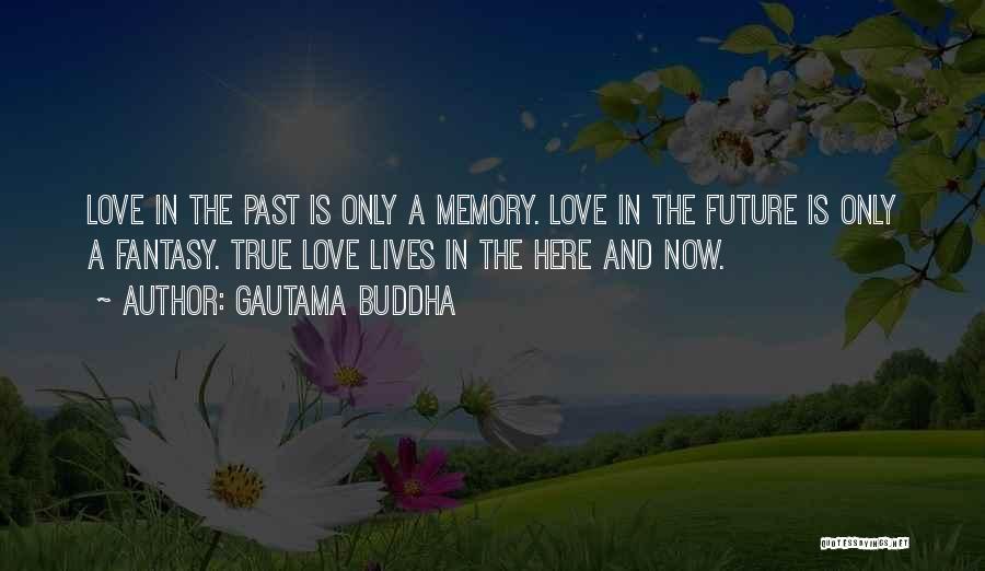 Gautama Buddha Quotes: Love In The Past Is Only A Memory. Love In The Future Is Only A Fantasy. True Love Lives In