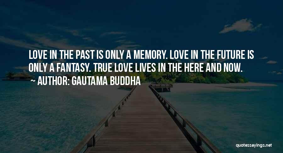 Gautama Buddha Quotes: Love In The Past Is Only A Memory. Love In The Future Is Only A Fantasy. True Love Lives In