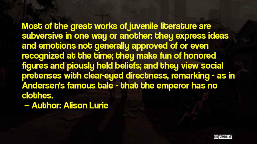 Alison Lurie Quotes: Most Of The Great Works Of Juvenile Literature Are Subversive In One Way Or Another: They Express Ideas And Emotions