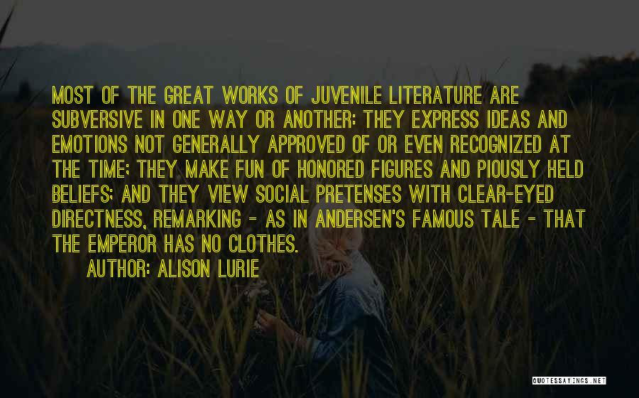 Alison Lurie Quotes: Most Of The Great Works Of Juvenile Literature Are Subversive In One Way Or Another: They Express Ideas And Emotions