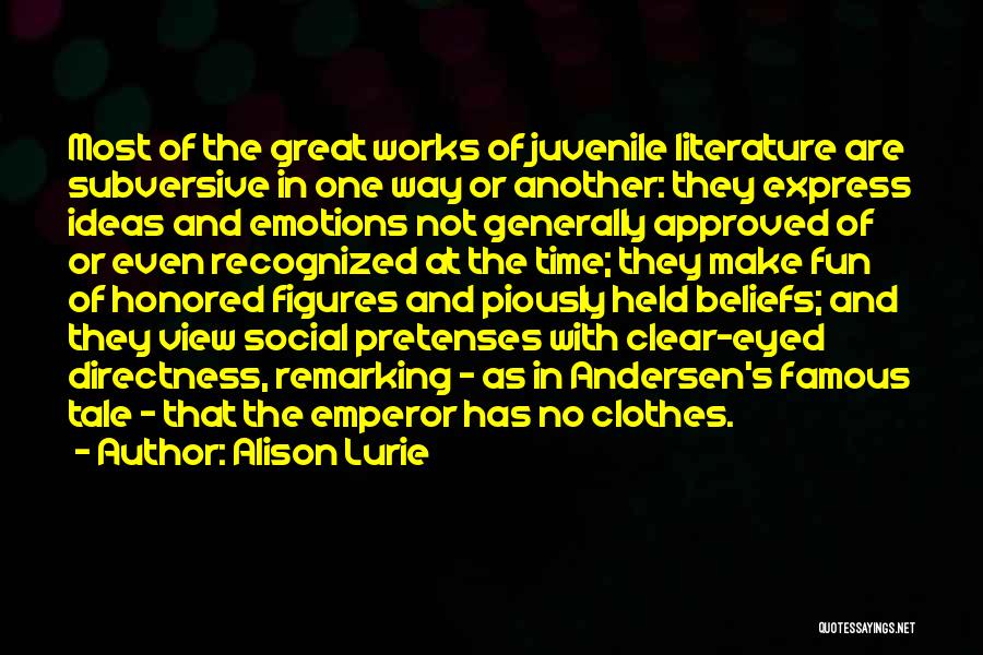 Alison Lurie Quotes: Most Of The Great Works Of Juvenile Literature Are Subversive In One Way Or Another: They Express Ideas And Emotions