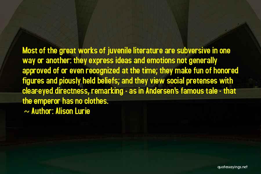 Alison Lurie Quotes: Most Of The Great Works Of Juvenile Literature Are Subversive In One Way Or Another: They Express Ideas And Emotions