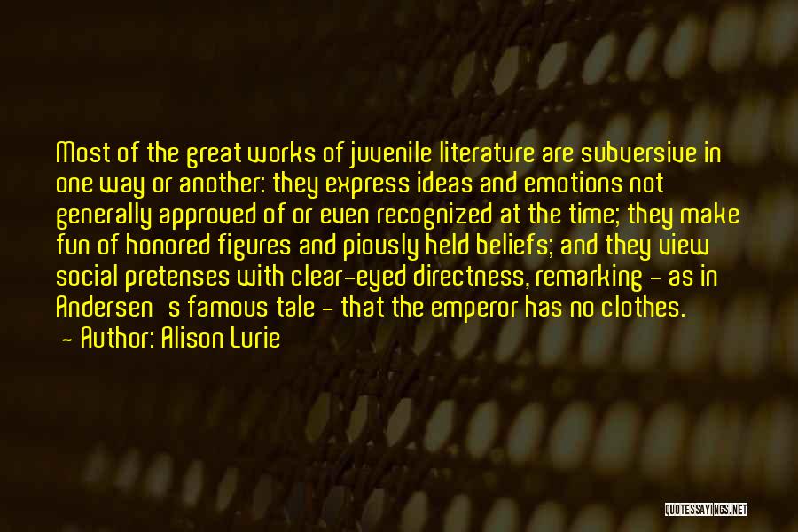 Alison Lurie Quotes: Most Of The Great Works Of Juvenile Literature Are Subversive In One Way Or Another: They Express Ideas And Emotions