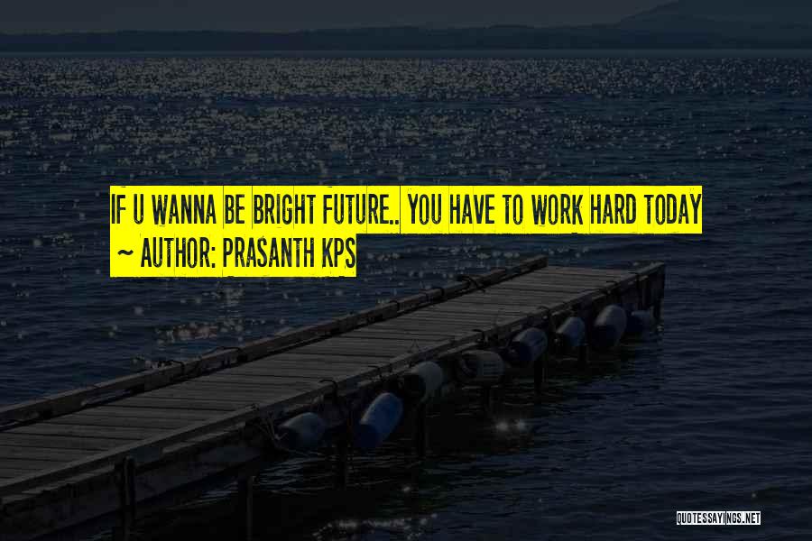 Prasanth KPS Quotes: If U Wanna Be Bright Future.. You Have To Work Hard Today