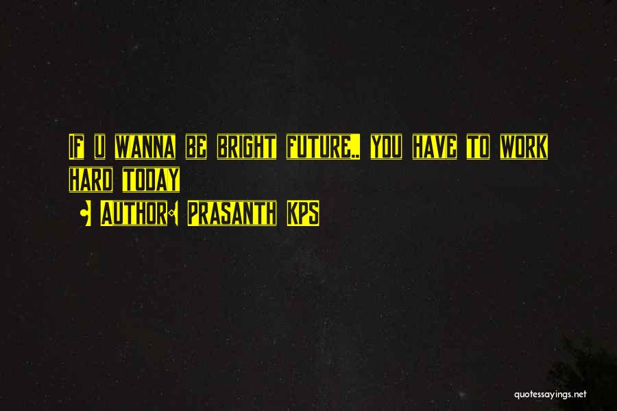 Prasanth KPS Quotes: If U Wanna Be Bright Future.. You Have To Work Hard Today