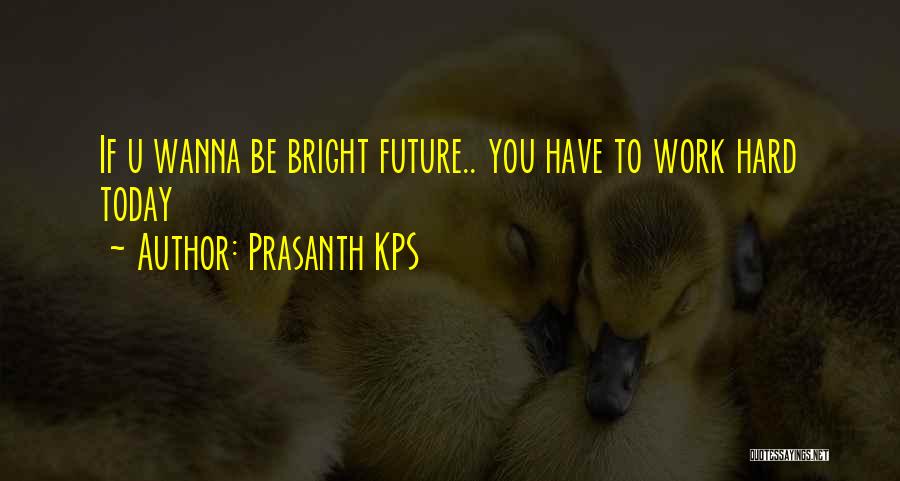 Prasanth KPS Quotes: If U Wanna Be Bright Future.. You Have To Work Hard Today