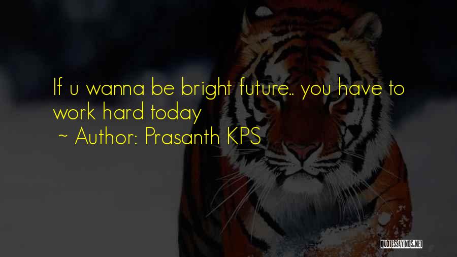 Prasanth KPS Quotes: If U Wanna Be Bright Future.. You Have To Work Hard Today
