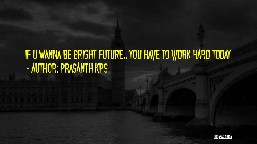 Prasanth KPS Quotes: If U Wanna Be Bright Future.. You Have To Work Hard Today
