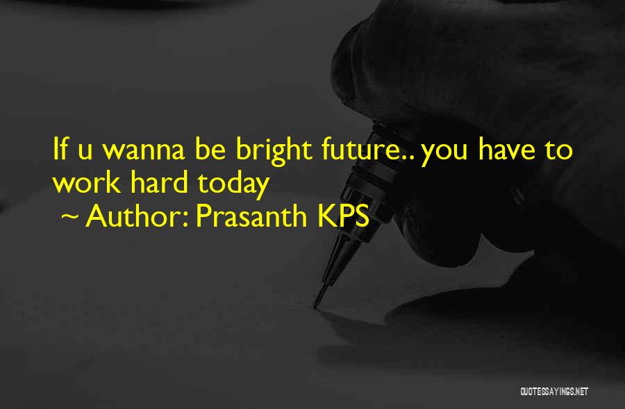 Prasanth KPS Quotes: If U Wanna Be Bright Future.. You Have To Work Hard Today