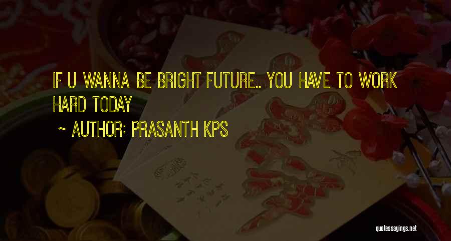 Prasanth KPS Quotes: If U Wanna Be Bright Future.. You Have To Work Hard Today
