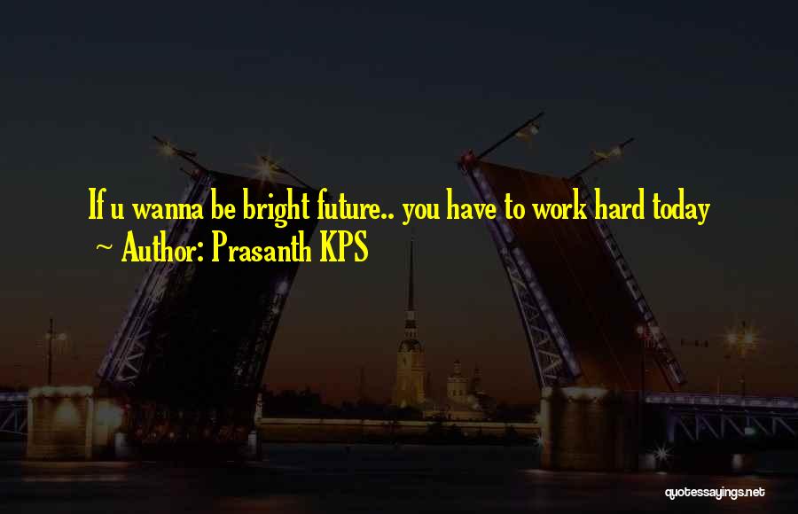 Prasanth KPS Quotes: If U Wanna Be Bright Future.. You Have To Work Hard Today