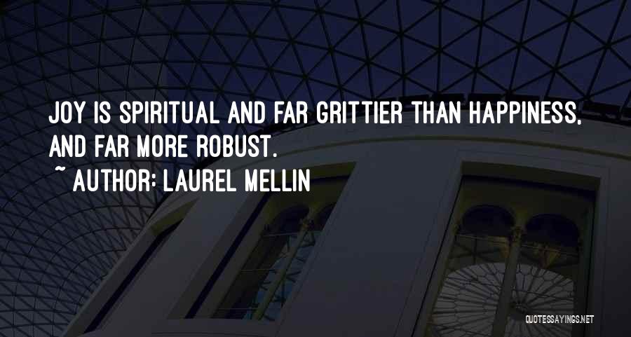 Laurel Mellin Quotes: Joy Is Spiritual And Far Grittier Than Happiness, And Far More Robust.