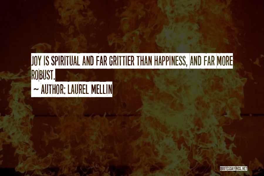 Laurel Mellin Quotes: Joy Is Spiritual And Far Grittier Than Happiness, And Far More Robust.