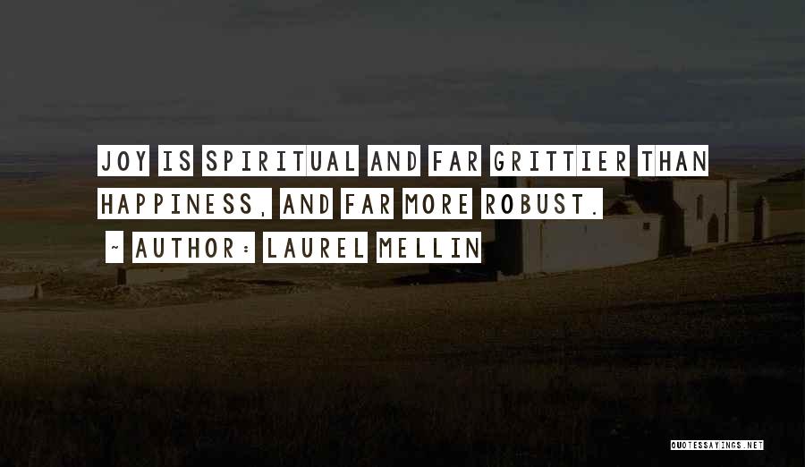 Laurel Mellin Quotes: Joy Is Spiritual And Far Grittier Than Happiness, And Far More Robust.
