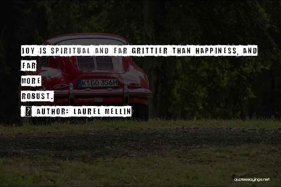 Laurel Mellin Quotes: Joy Is Spiritual And Far Grittier Than Happiness, And Far More Robust.