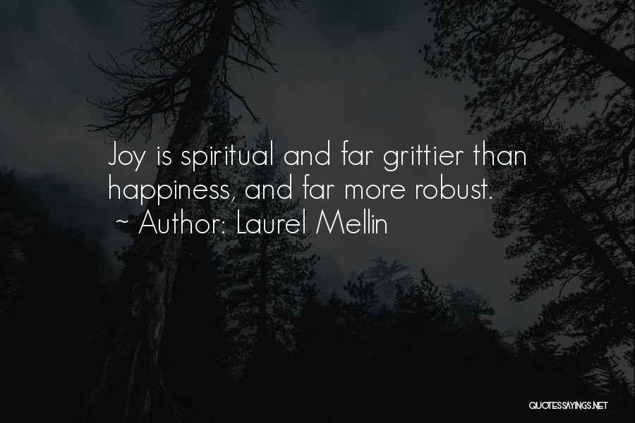 Laurel Mellin Quotes: Joy Is Spiritual And Far Grittier Than Happiness, And Far More Robust.