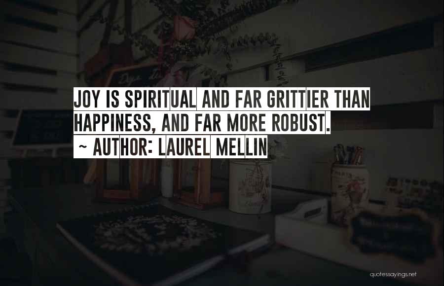 Laurel Mellin Quotes: Joy Is Spiritual And Far Grittier Than Happiness, And Far More Robust.