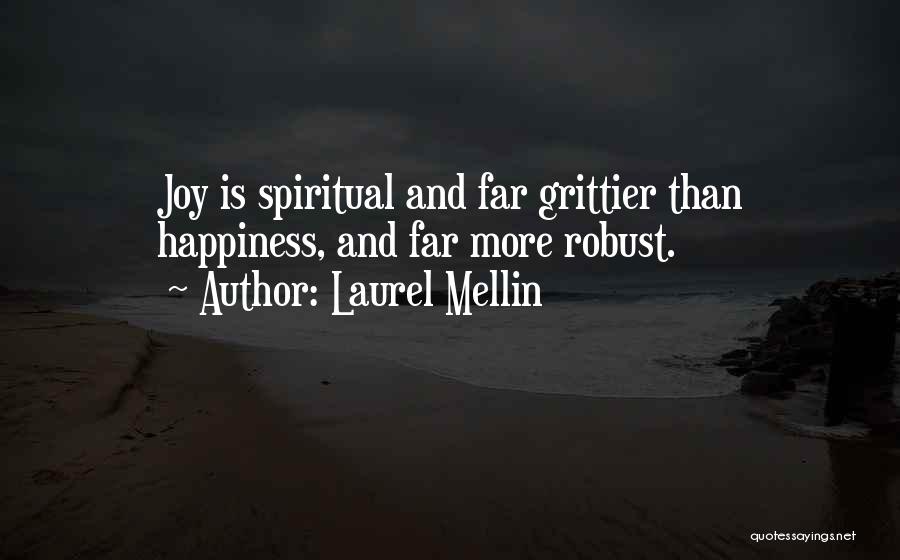 Laurel Mellin Quotes: Joy Is Spiritual And Far Grittier Than Happiness, And Far More Robust.