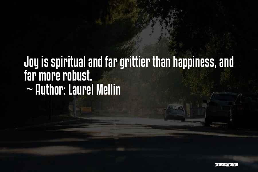 Laurel Mellin Quotes: Joy Is Spiritual And Far Grittier Than Happiness, And Far More Robust.