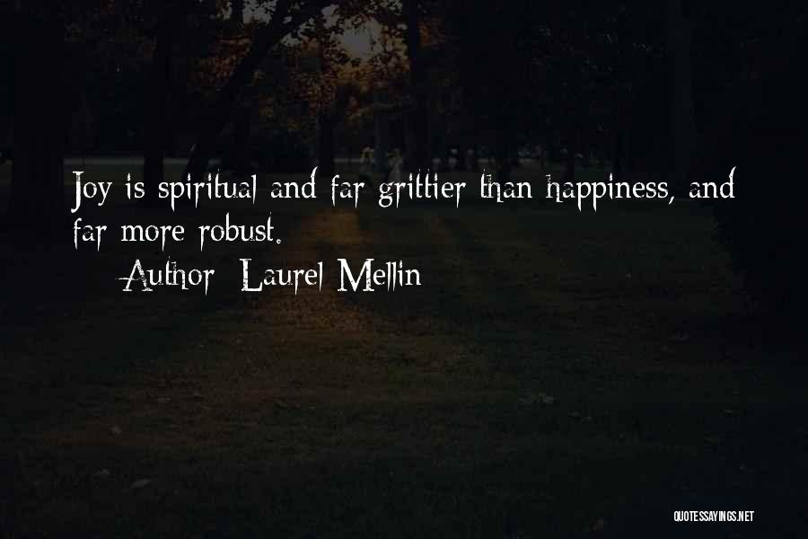 Laurel Mellin Quotes: Joy Is Spiritual And Far Grittier Than Happiness, And Far More Robust.
