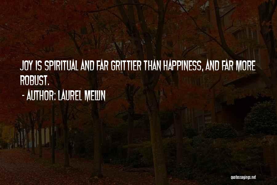 Laurel Mellin Quotes: Joy Is Spiritual And Far Grittier Than Happiness, And Far More Robust.