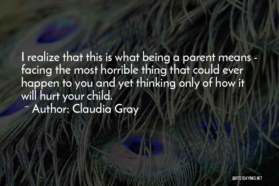 Claudia Gray Quotes: I Realize That This Is What Being A Parent Means - Facing The Most Horrible Thing That Could Ever Happen