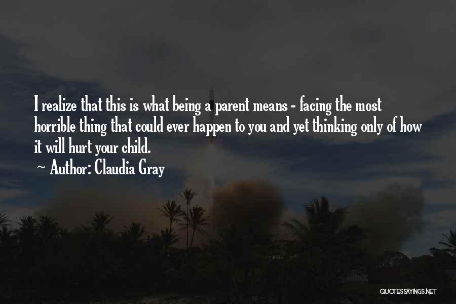 Claudia Gray Quotes: I Realize That This Is What Being A Parent Means - Facing The Most Horrible Thing That Could Ever Happen