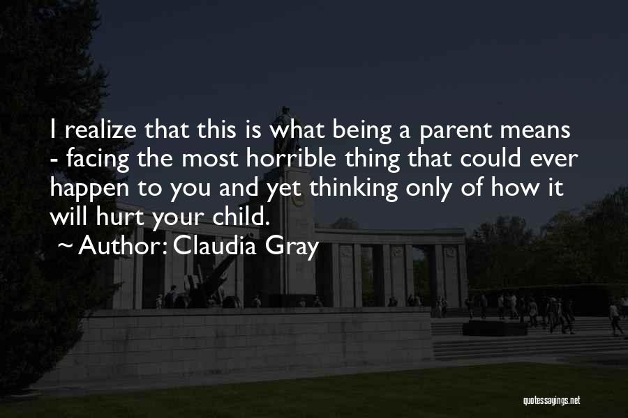 Claudia Gray Quotes: I Realize That This Is What Being A Parent Means - Facing The Most Horrible Thing That Could Ever Happen