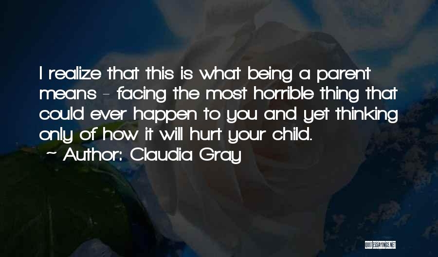 Claudia Gray Quotes: I Realize That This Is What Being A Parent Means - Facing The Most Horrible Thing That Could Ever Happen