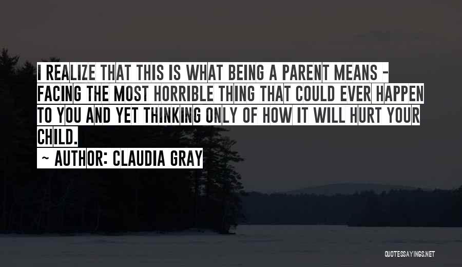 Claudia Gray Quotes: I Realize That This Is What Being A Parent Means - Facing The Most Horrible Thing That Could Ever Happen