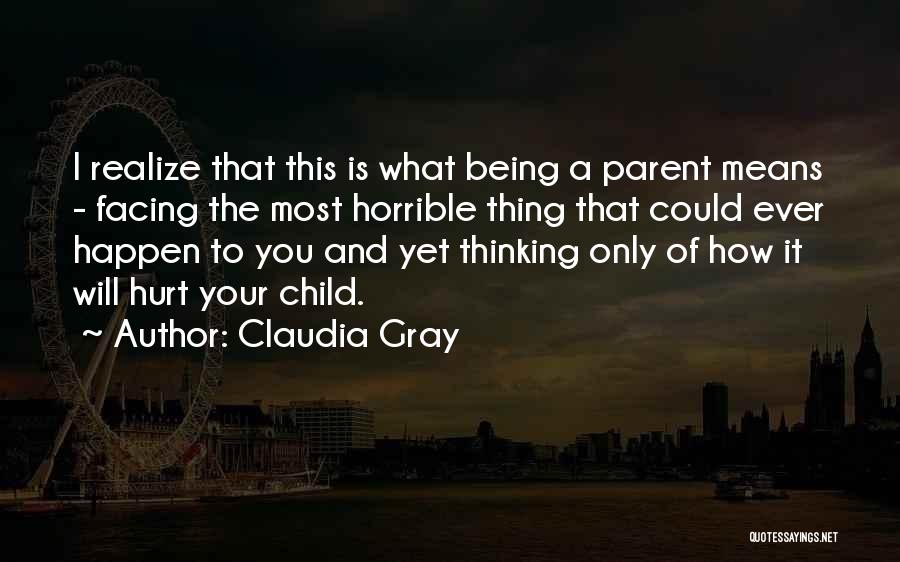 Claudia Gray Quotes: I Realize That This Is What Being A Parent Means - Facing The Most Horrible Thing That Could Ever Happen