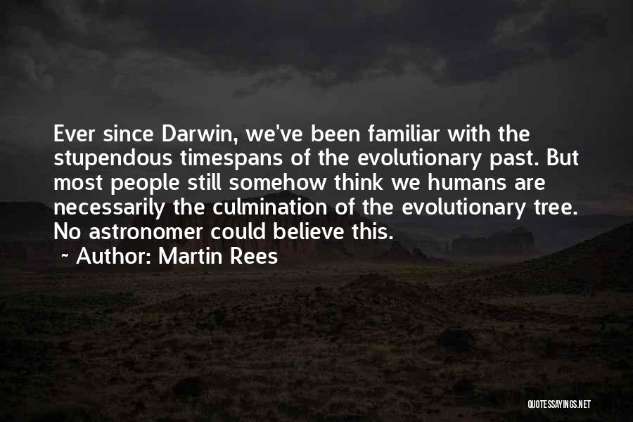 Martin Rees Quotes: Ever Since Darwin, We've Been Familiar With The Stupendous Timespans Of The Evolutionary Past. But Most People Still Somehow Think