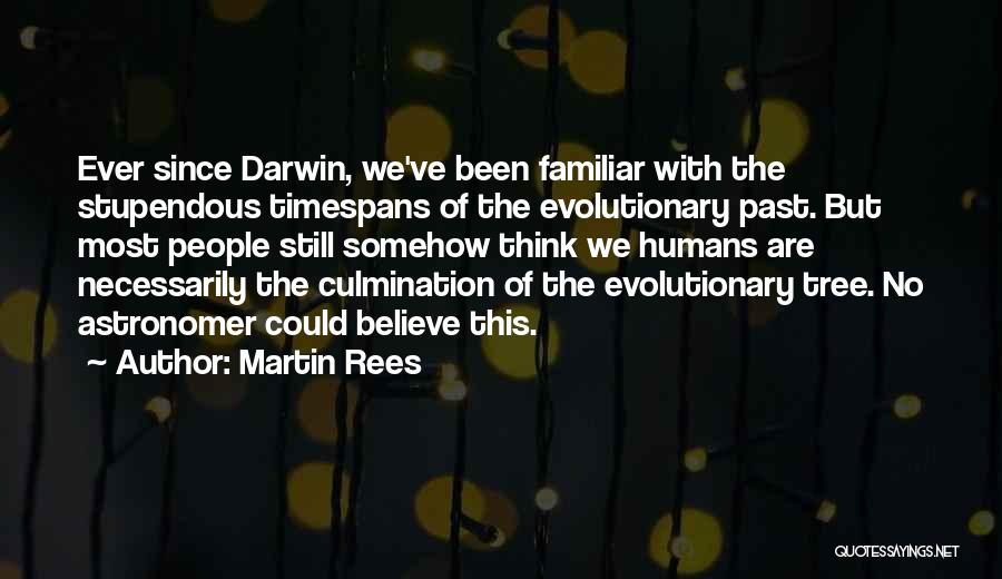 Martin Rees Quotes: Ever Since Darwin, We've Been Familiar With The Stupendous Timespans Of The Evolutionary Past. But Most People Still Somehow Think